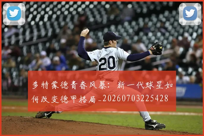 多特蒙德青春风暴：新一代球星如何改变德甲格局_20260703225428
