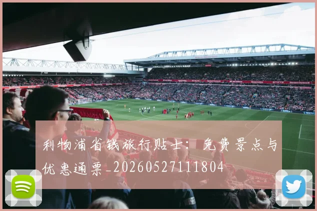 利物浦省钱旅行贴士：免费景点与优惠通票_20260527111804