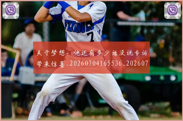 关于梦想,他还有多少话没说专访带来惊喜_20260704165536_20260718004608