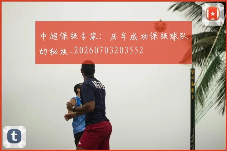 中超保级专家:历年成功保级球队的秘诀_20260703203552