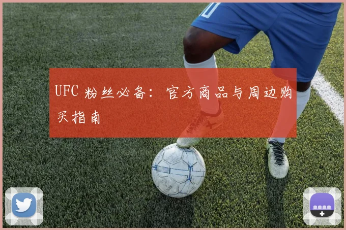 UFC 粉丝必备：官方商品与周边购买指南