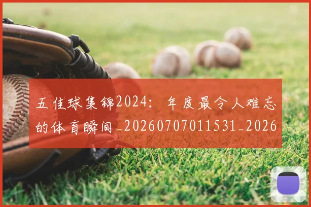 五佳球集锦2024：年度最令人难忘的体育瞬间_20260707011531_20260716193048