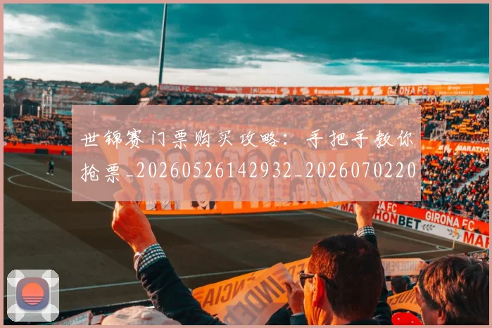世锦赛门票购买攻略：手把手教你抢票_20260526142932_20260702201449