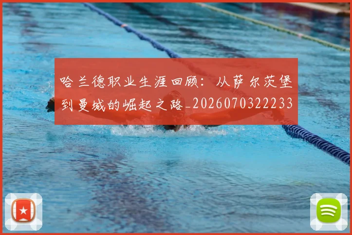 哈兰德职业生涯回顾:从萨尔茨堡到曼城的崛起之路_20260703222330_20260719160223