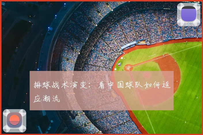 排球战术演变：看中国球队如何适应潮流
