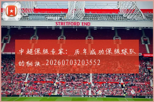 中超保级专家:历年成功保级球队的秘诀_20260703203552