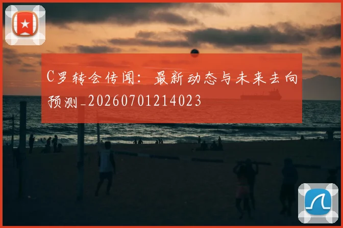 C罗转会传闻:最新动态与未来去向预测_20260701214023