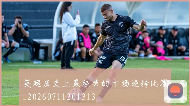 英超历史上最经典的十场逆转比赛_20260711201313