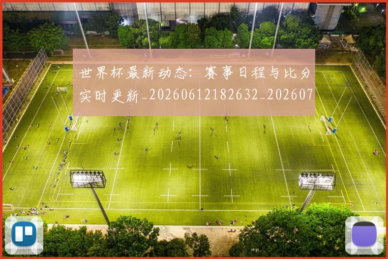 世界杯最新动态:赛事日程与比分实时更新_20260612182632_20260715191528