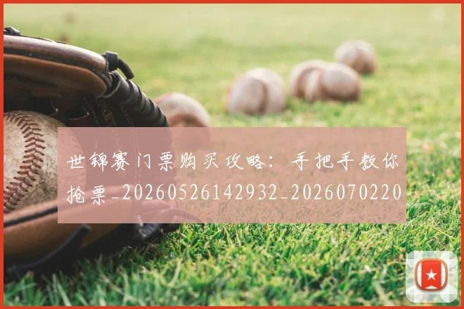 世锦赛门票购买攻略:手把手教你抢票_20260526142932_20260702201449