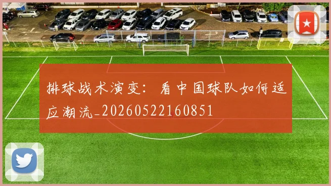 排球战术演变：看中国球队如何适应潮流_20260522160851