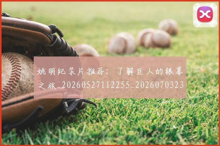 姚明纪录片推荐：了解巨人的银幕之旅_20260527112255_20260703232943