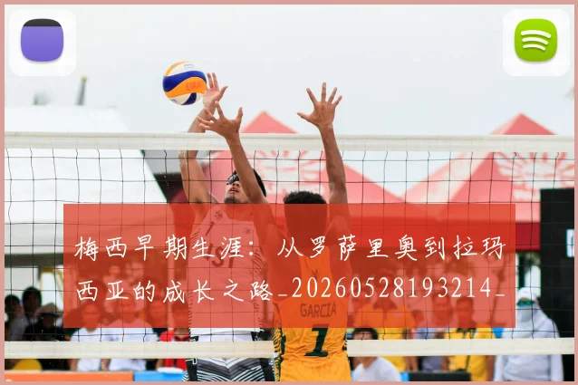 梅西早期生涯：从罗萨里奥到拉玛西亚的成长之路_20260528193214_20260707144616