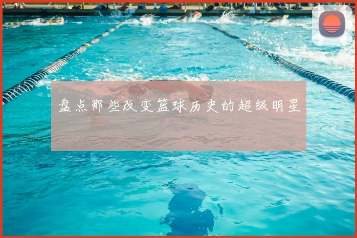 盘点那些改变篮球历史的超级明星