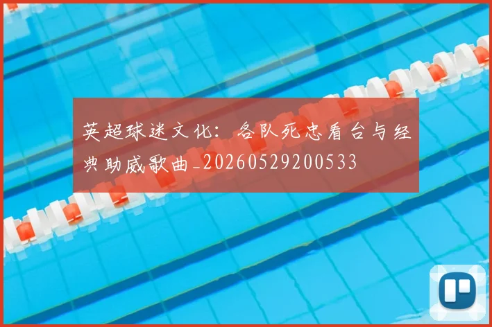 英超球迷文化:各队死忠看台与经典助威歌曲_20260529200533