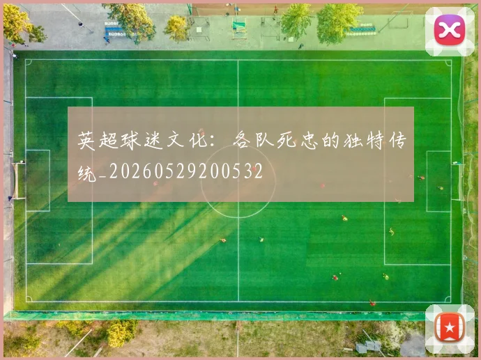 英超球迷文化：各队死忠的独特传统_20260529200532