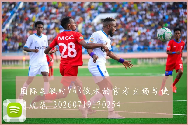 国际足联对VAR技术的官方立场与使用规范_20260719170254