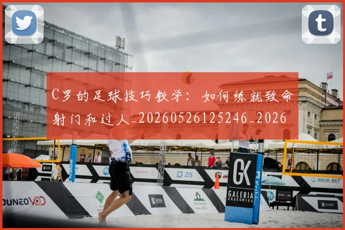 C罗的足球技巧教学：如何练就致命射门和过人_20260526125246_20260701213812