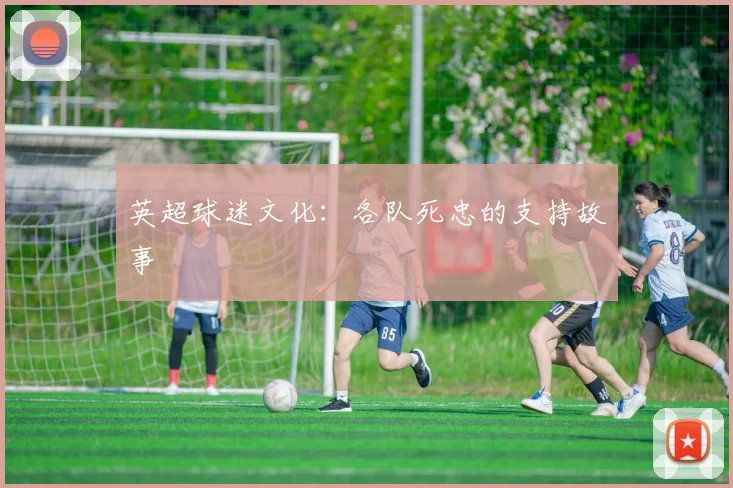 英超球迷文化:各队死忠的支持故事