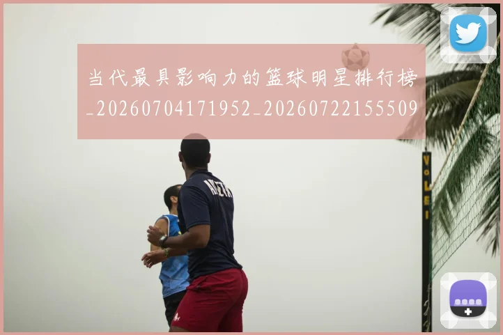 当代最具影响力的篮球明星排行榜_20260704171952_20260722155509
