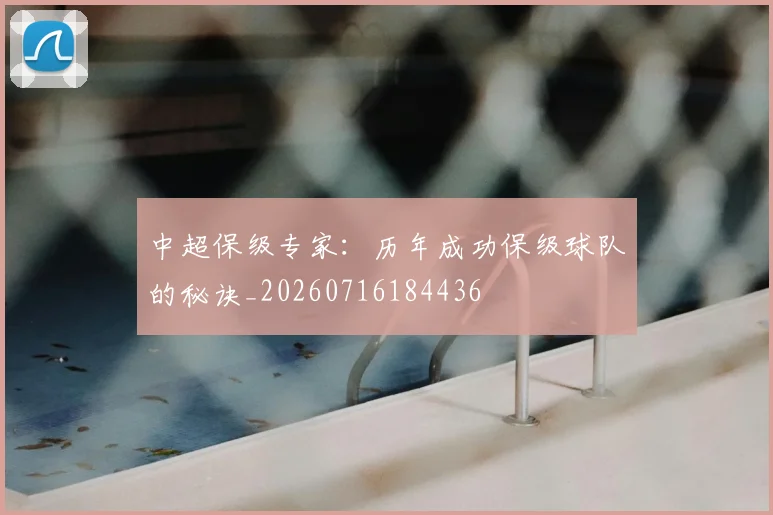 中超保级专家：历年成功保级球队的秘诀_20260716184436